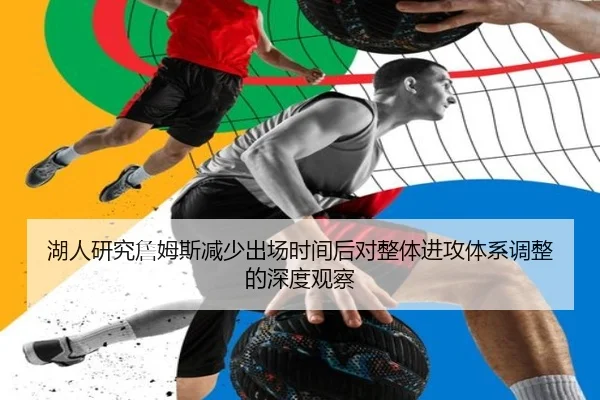 湖人研究詹姆斯减少出场时间后对整体进攻体系调整的深度观察