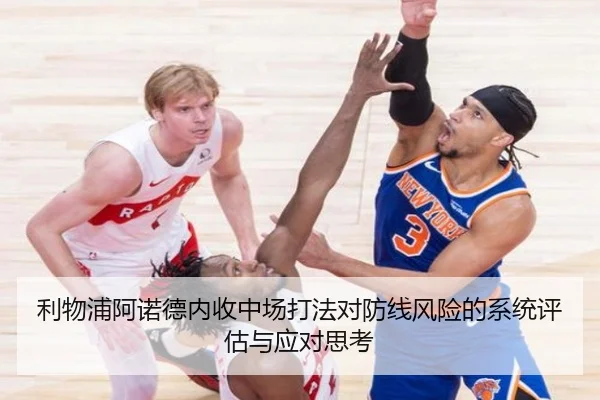 利物浦阿诺德内收中场打法对防线风险的系统评估与应对思考