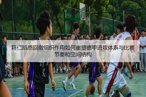 拜仁凯恩回撤组织作用如何重塑德甲进攻体系与比赛节奏和空间结构