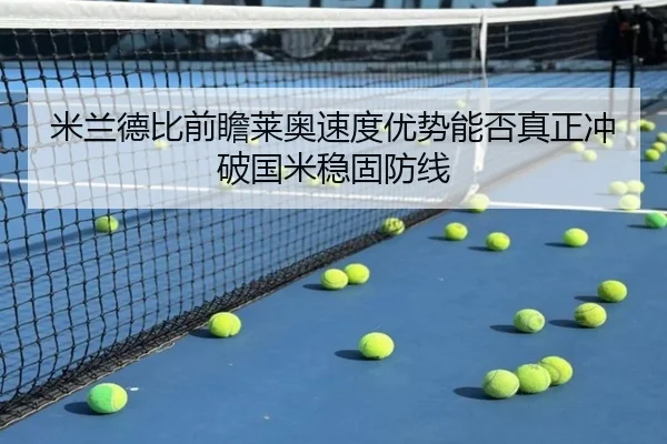 米兰德比前瞻莱奥速度优势能否真正冲破国米稳固防线